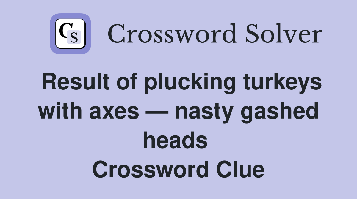 Result of plucking turkeys with axes — nasty gashed heads  Crossword Clue