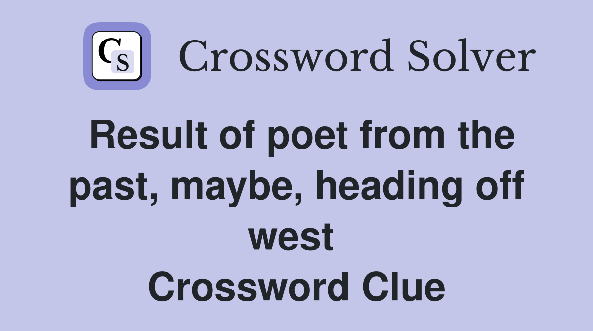 Result of poet from the past, maybe, heading off west  Crossword Clue