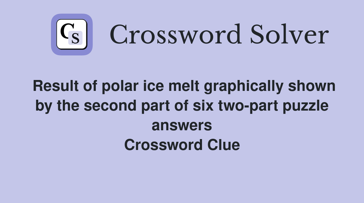 Result of polar ice melt graphically shown by the second part of six two-part puzzle answers Crossword Clue