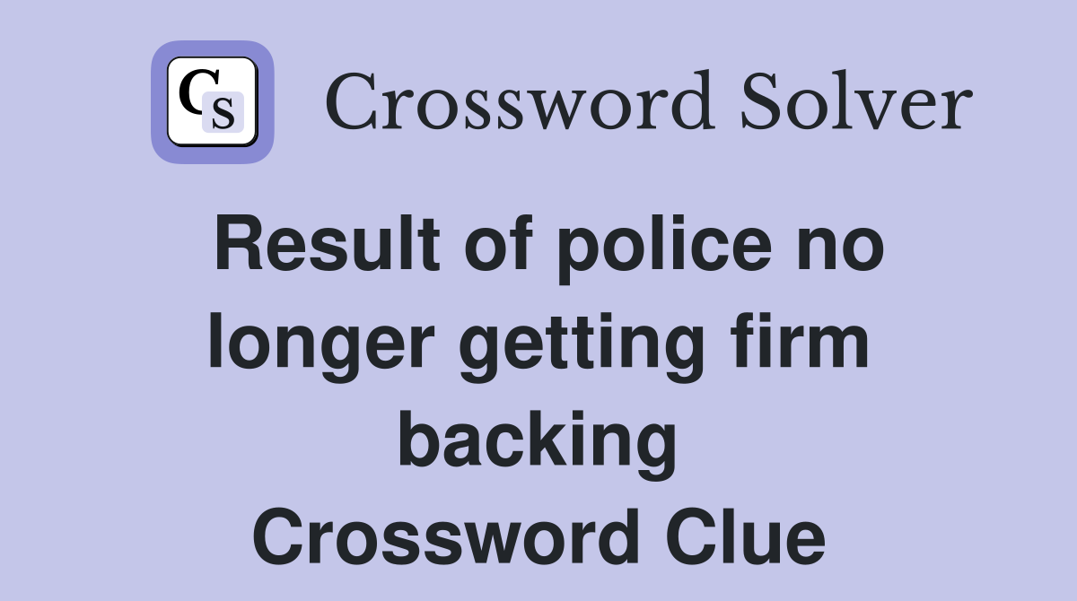 Result of police no longer getting firm backing Crossword Clue
