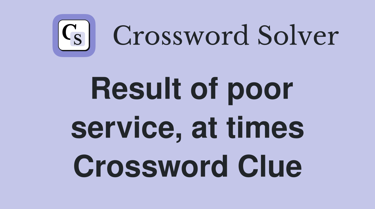 Result of poor service, at times Crossword Clue