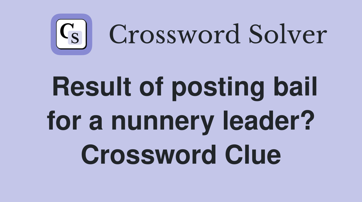 Result of posting bail for a nunnery leader? Crossword Clue