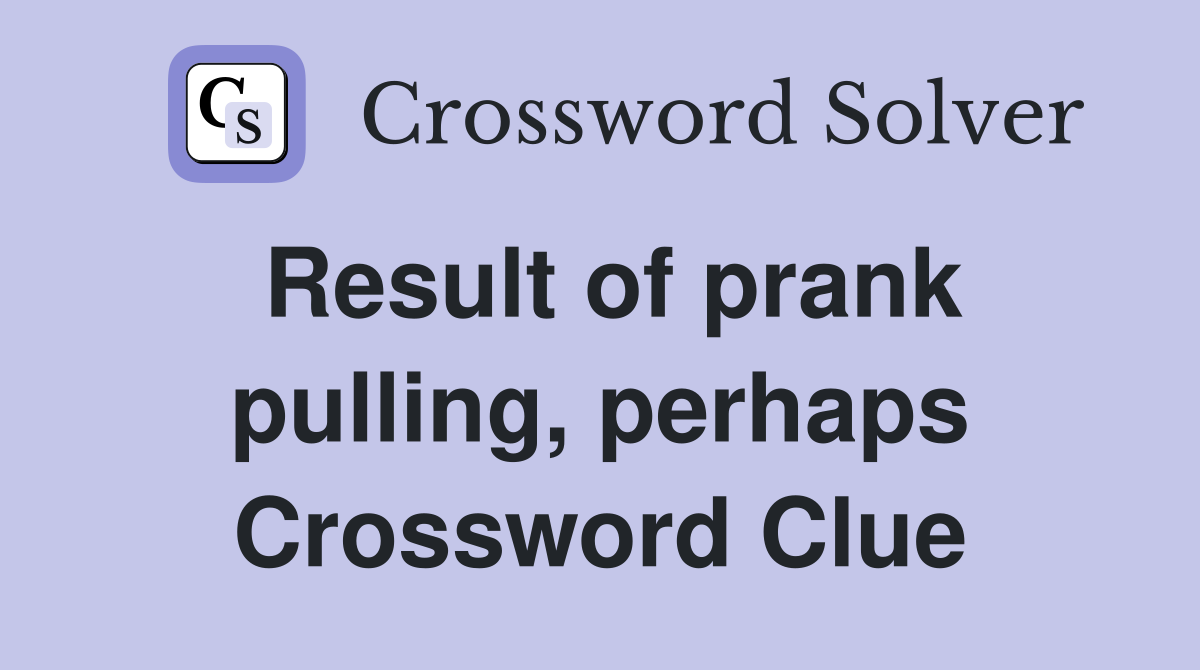 Result of prank pulling, perhaps Crossword Clue
