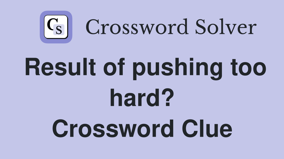 Result of pushing too hard? Crossword Clue