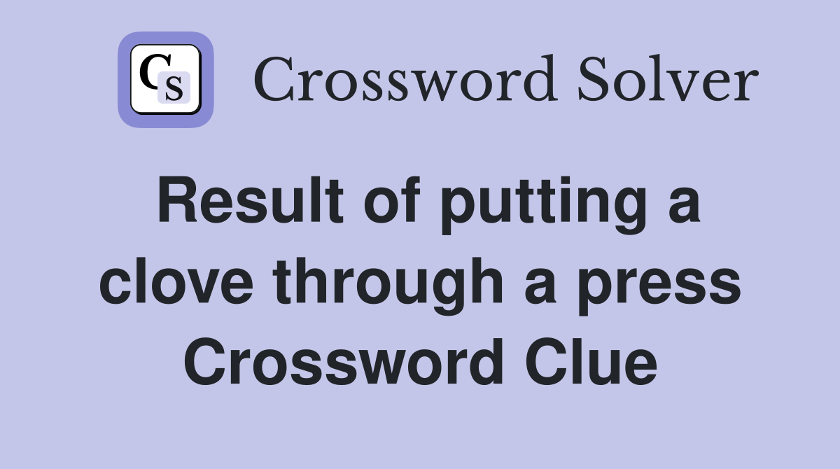 Result of putting a clove through a press Crossword Clue
