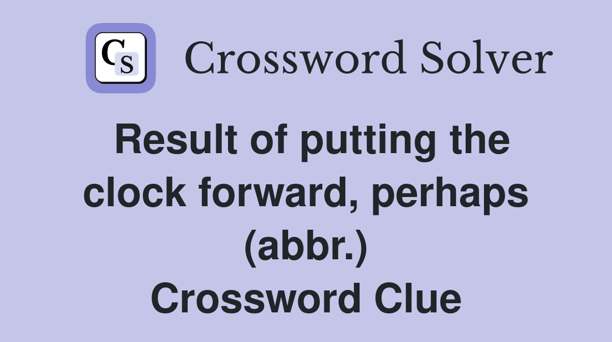 Result of putting the clock forward, perhaps (abbr.) Crossword Clue