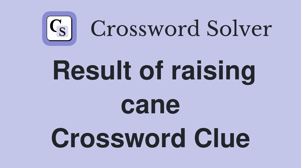 Result of raising cane Crossword Clue