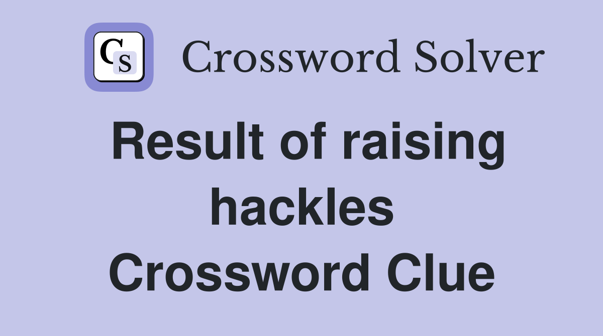Result of raising hackles Crossword Clue
