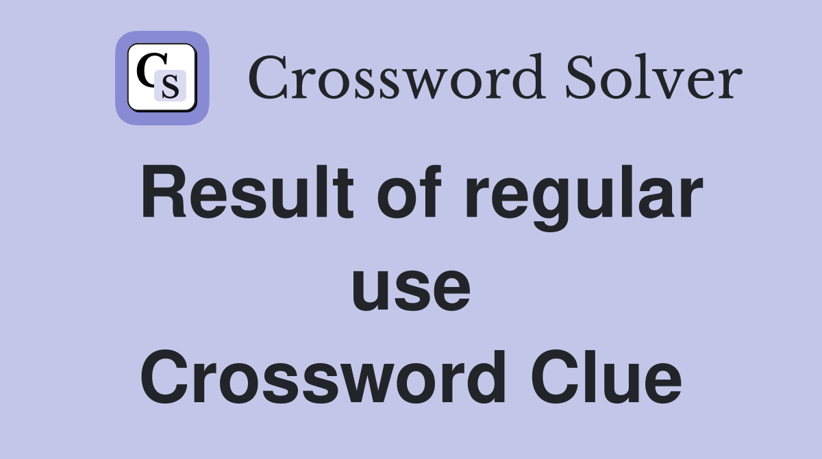 Result of regular use Crossword Clue