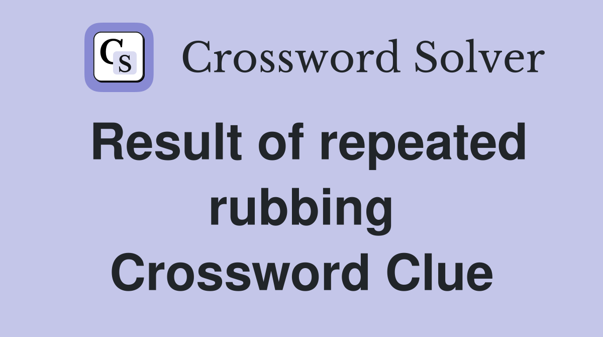 Result of repeated rubbing Crossword Clue