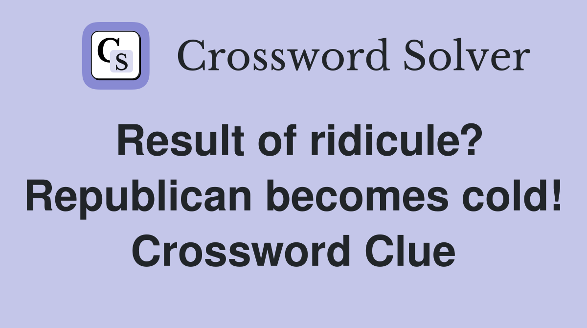 Result of ridicule? Republican becomes cold! Crossword Clue