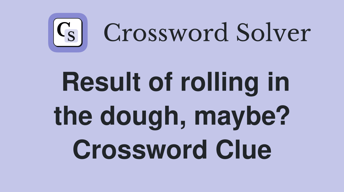 Result of rolling in the dough, maybe? Crossword Clue