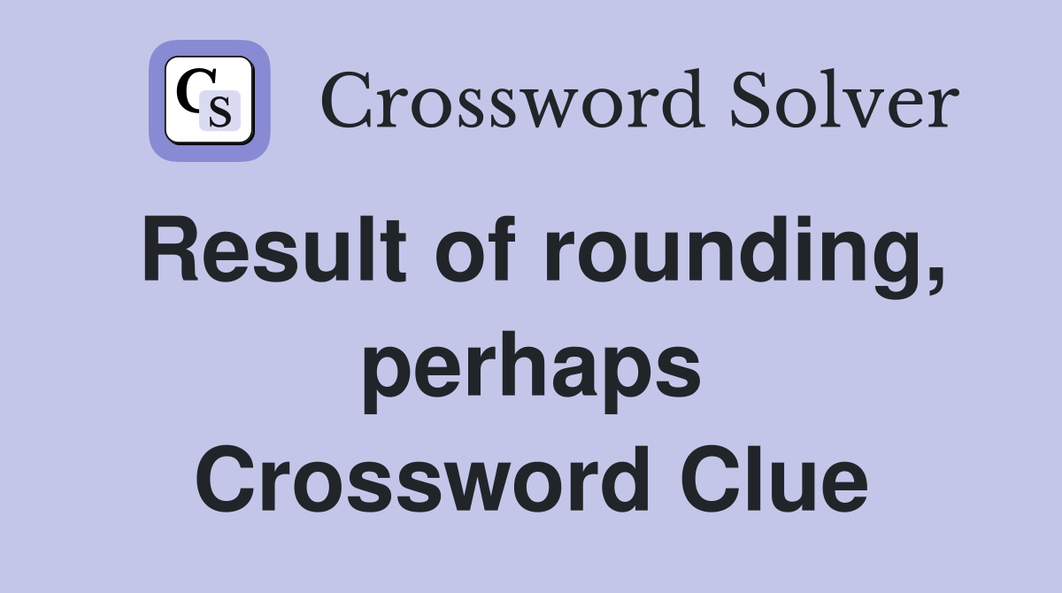 Result of rounding, perhaps Crossword Clue