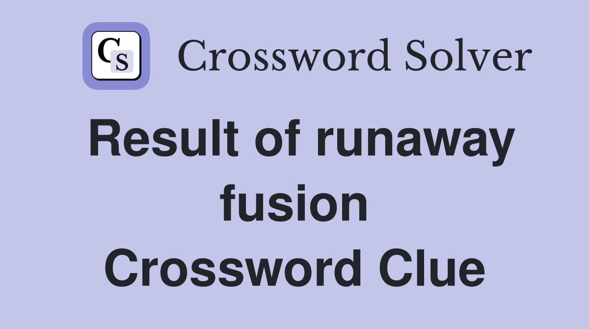 Result of runaway fusion Crossword Clue