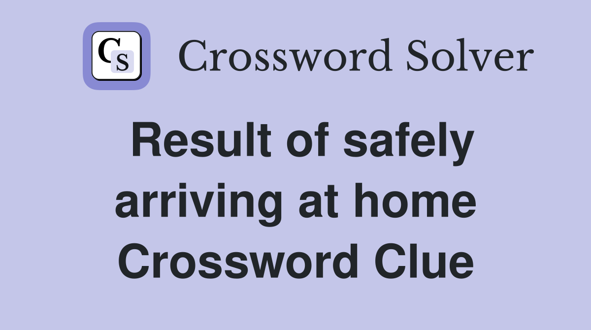 Result of safely arriving at home Crossword Clue