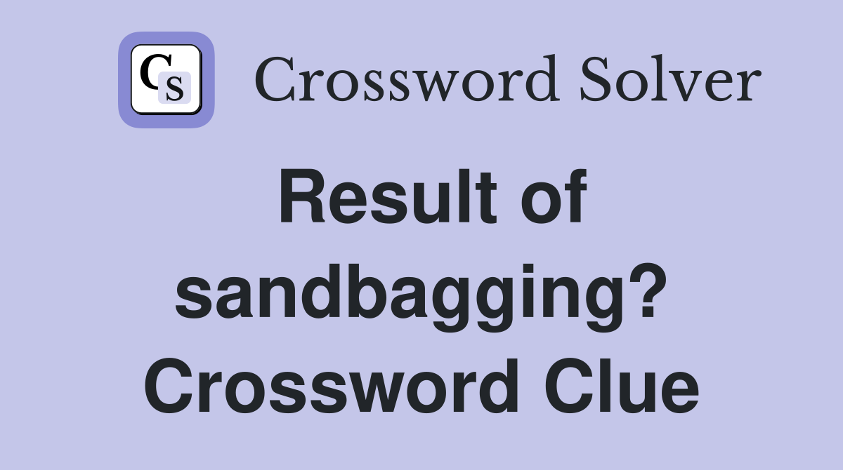 Result of sandbagging? Crossword Clue