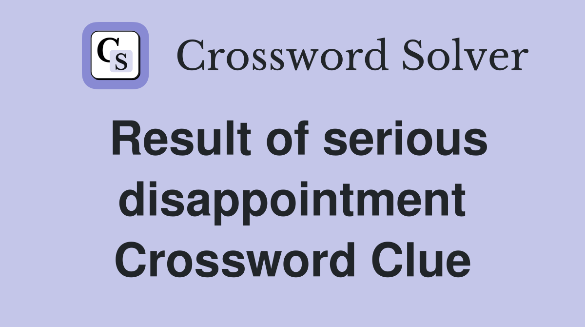Result of serious disappointment Crossword Clue