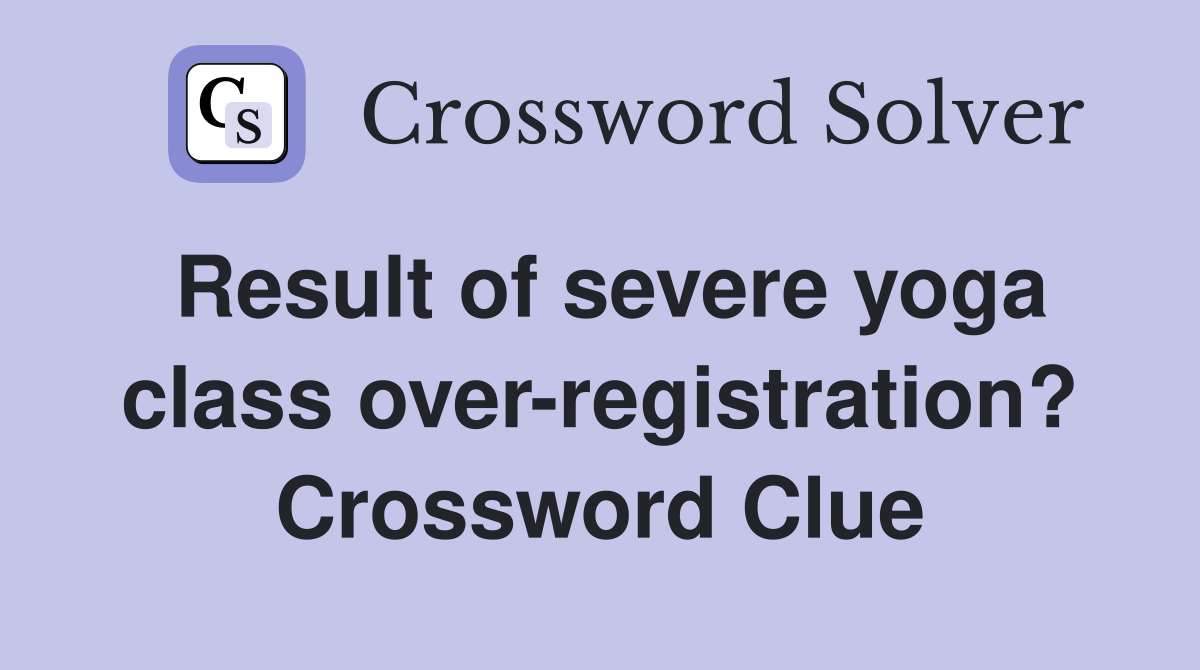 Result of severe yoga class over-registration? Crossword Clue
