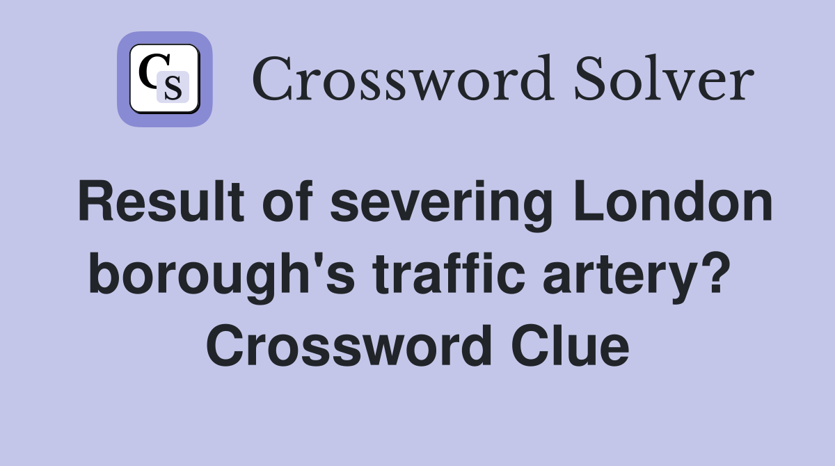 Result of severing London borough's traffic artery?  Crossword Clue