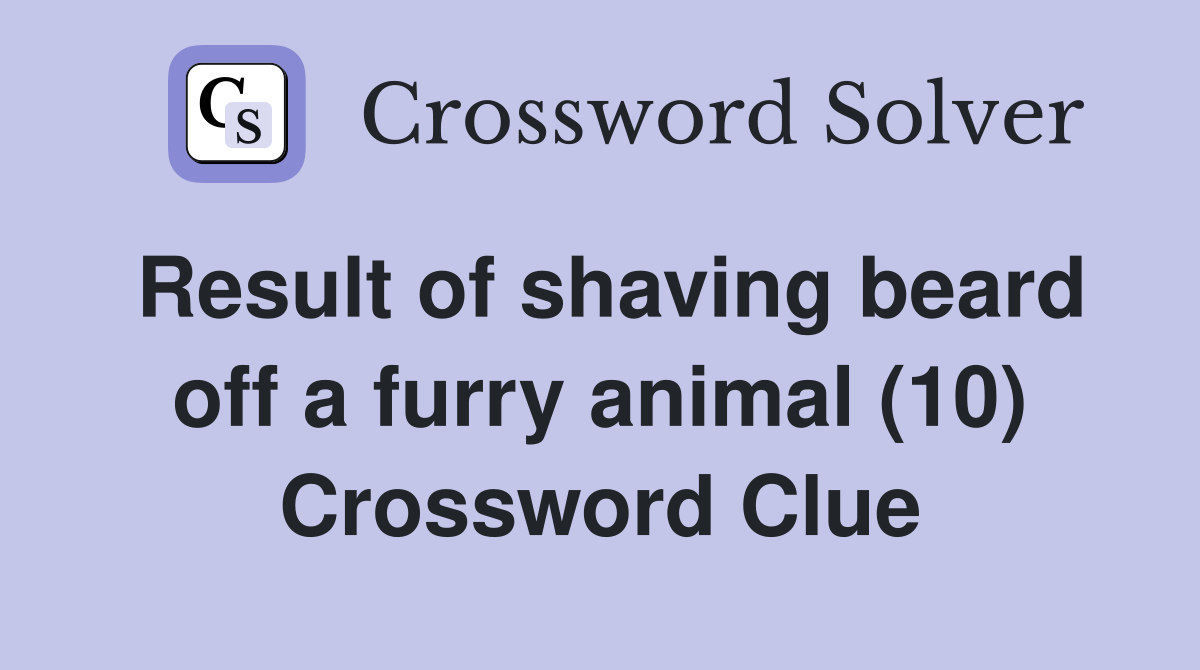 Result of shaving beard off a furry animal (10) Crossword Clue