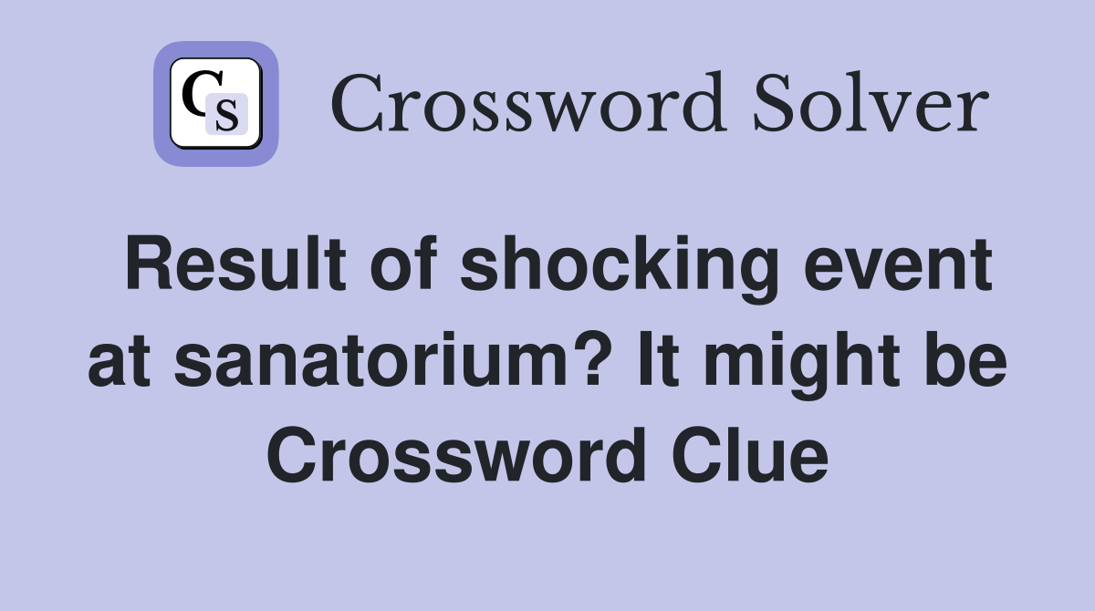 Result of shocking event at sanatorium? It might be Crossword Clue