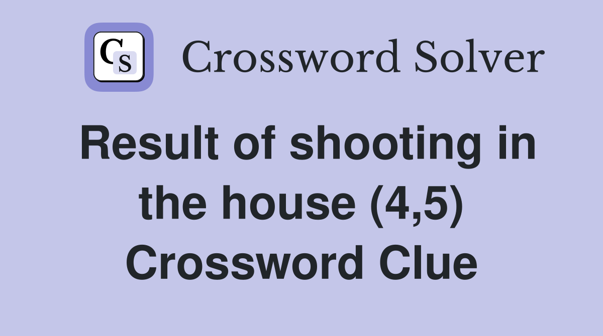 Result of shooting in the house (4,5) Crossword Clue