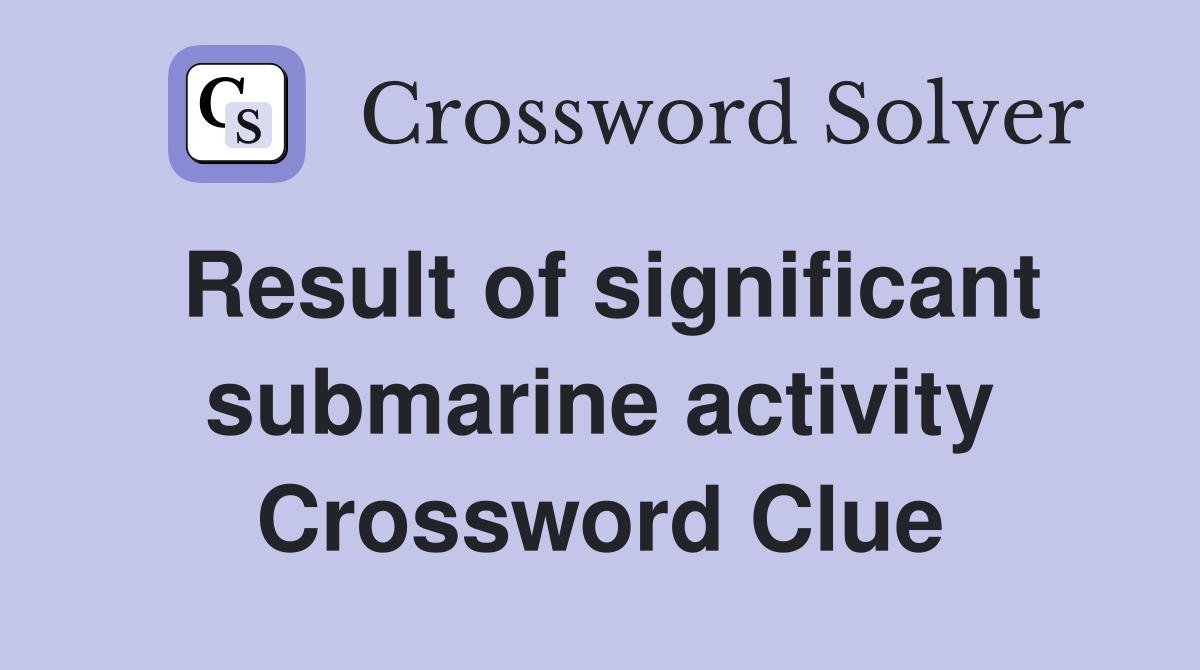 Result of significant submarine activity Crossword Clue