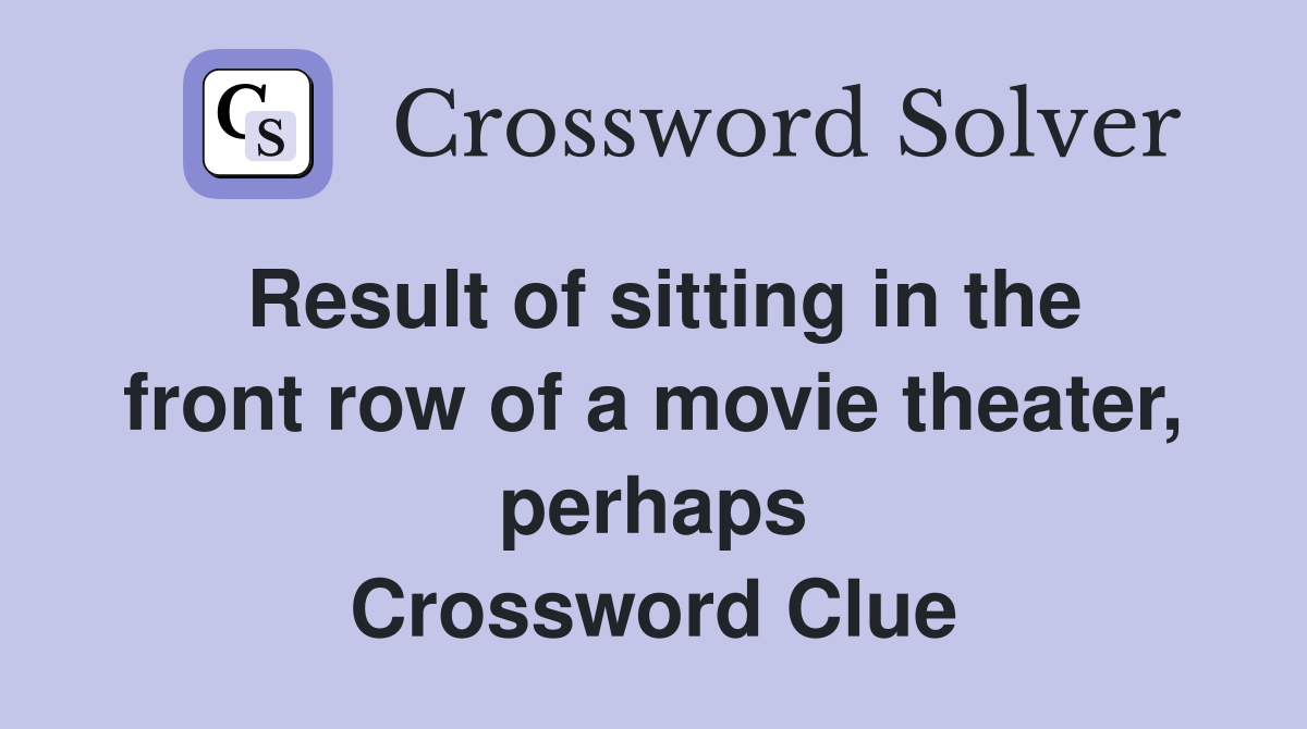 Result of sitting in the front row of a movie theater, perhaps Crossword Clue
