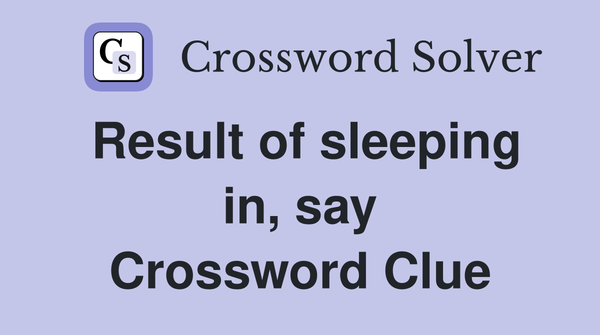 Result of sleeping in, say Crossword Clue