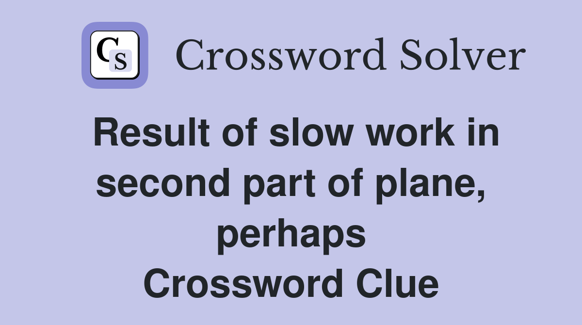 Result of slow work in second part of plane, perhaps Crossword Clue