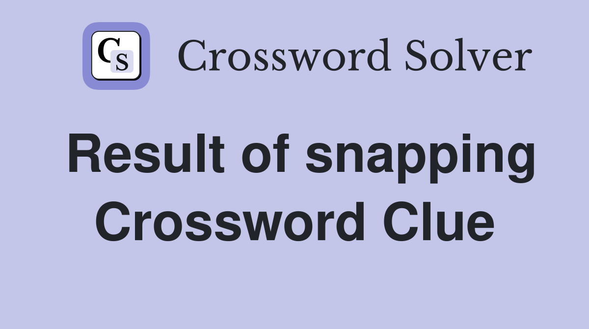 Result of snapping Crossword Clue