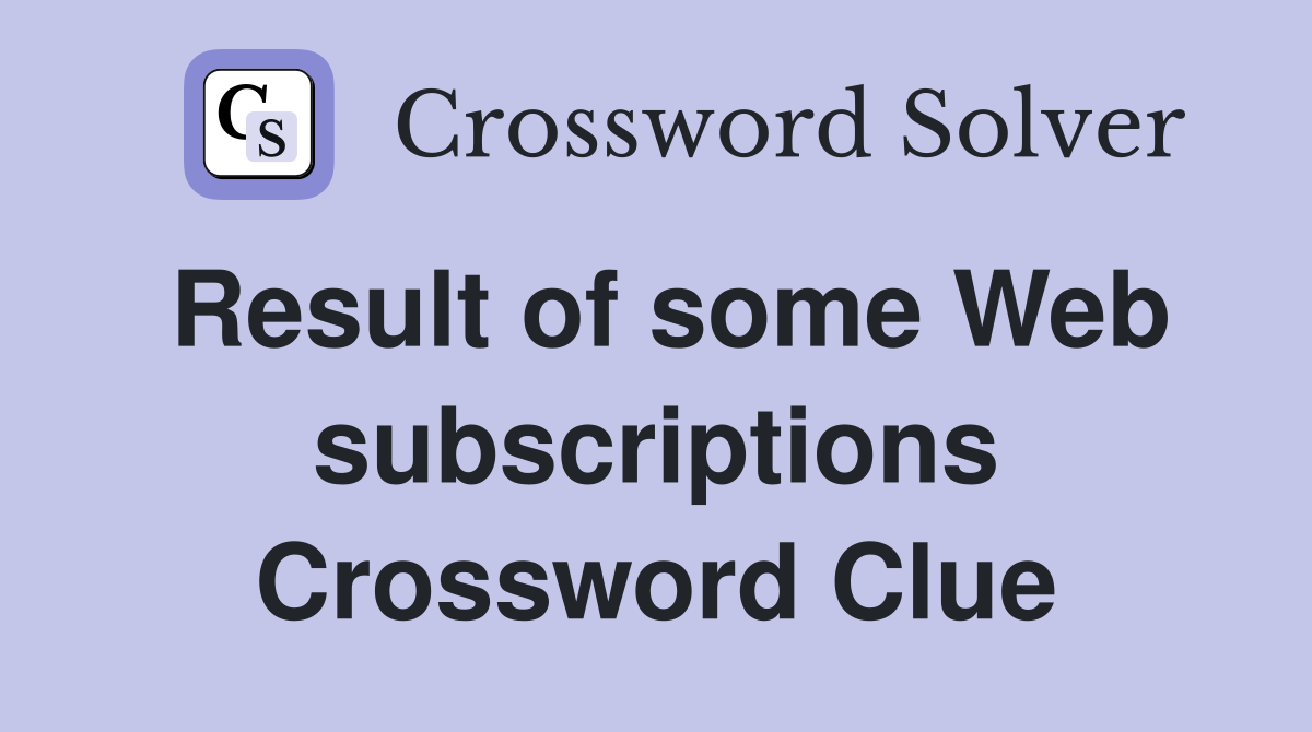 Result of some Web subscriptions Crossword Clue