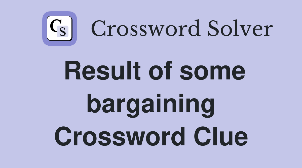 Result of some bargaining Crossword Clue