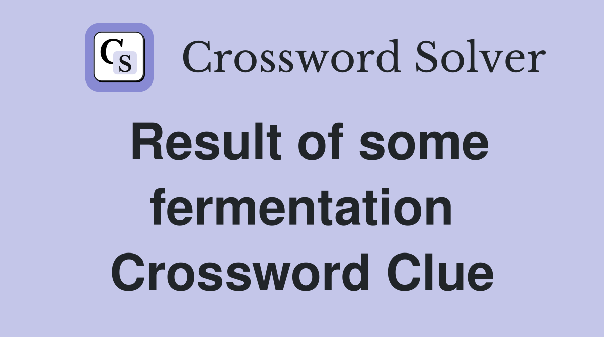 Result of some fermentation Crossword Clue
