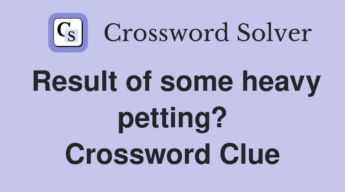 Result of some heavy petting? Crossword Clue