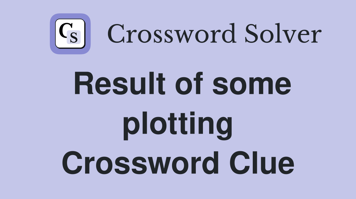 Result of some plotting Crossword Clue