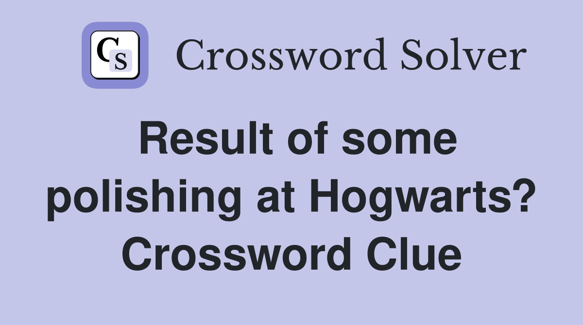 Result of some polishing at Hogwarts? Crossword Clue