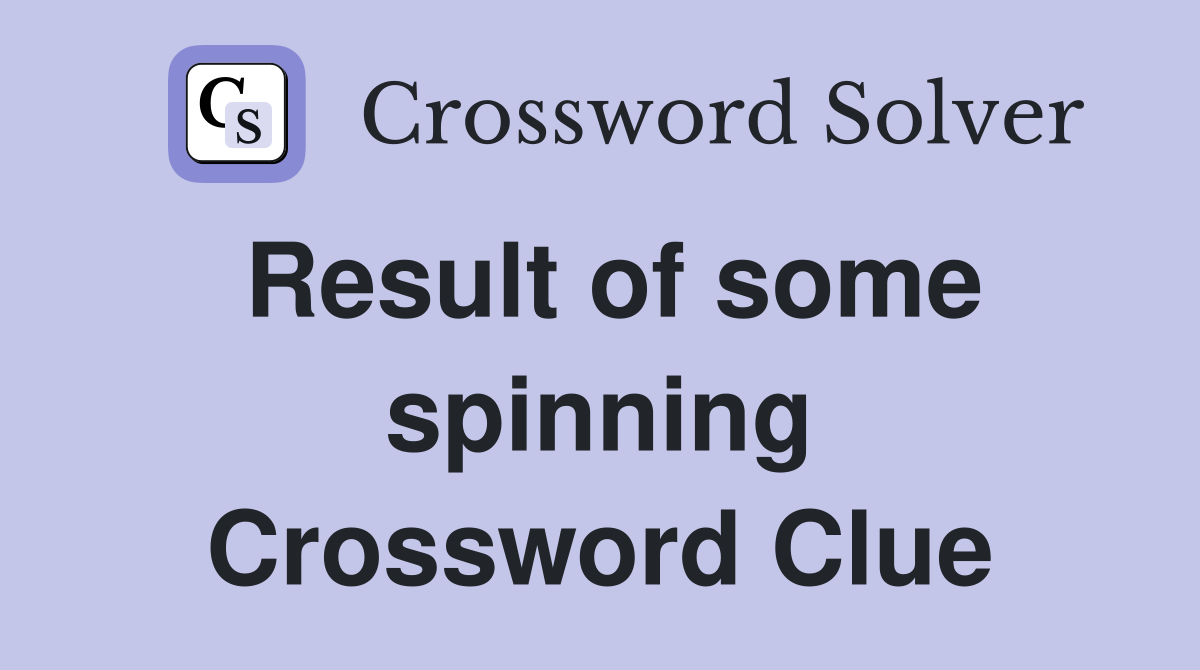 Result of some spinning Crossword Clue