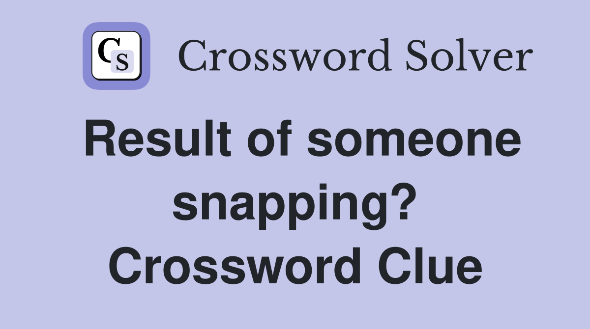 Result of someone snapping? Crossword Clue