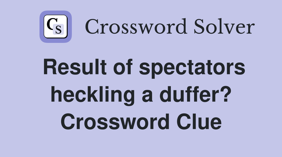 Result of spectators heckling a duffer? Crossword Clue