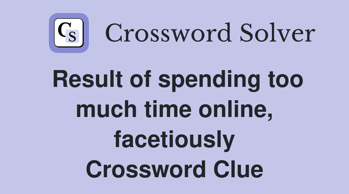 Result of spending too much time online, facetiously Crossword Clue