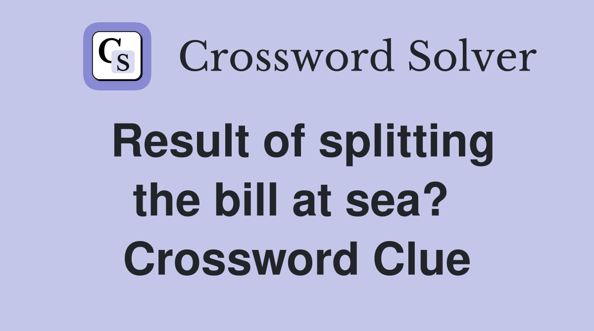 Result of splitting the bill at sea?  Crossword Clue