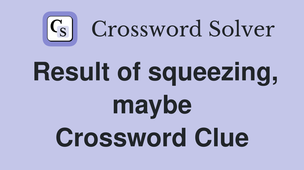 Result of squeezing, maybe Crossword Clue