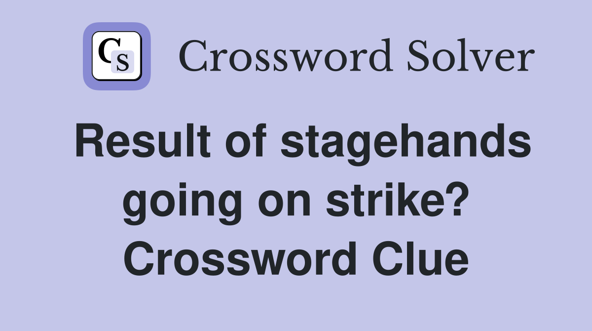 Result of stagehands going on strike? Crossword Clue
