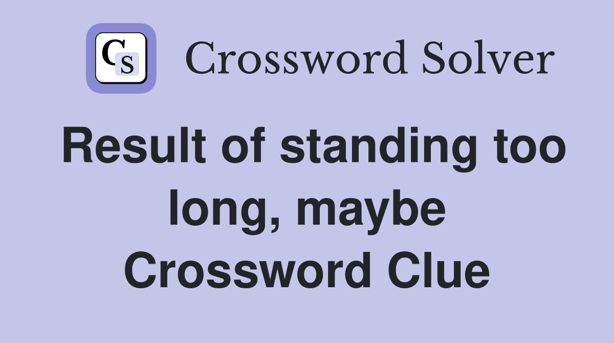 Result of standing too long, maybe Crossword Clue