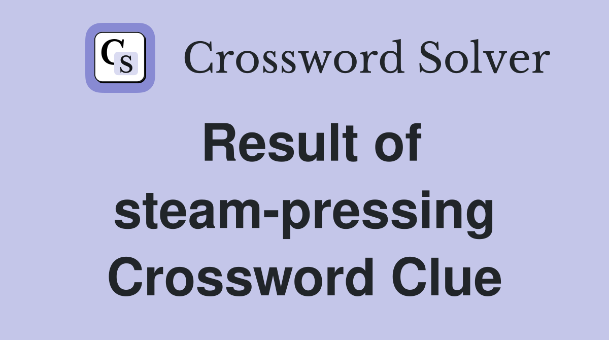 Result of steam-pressing Crossword Clue