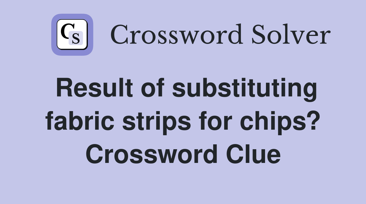 Result of substituting fabric strips for chips? Crossword Clue