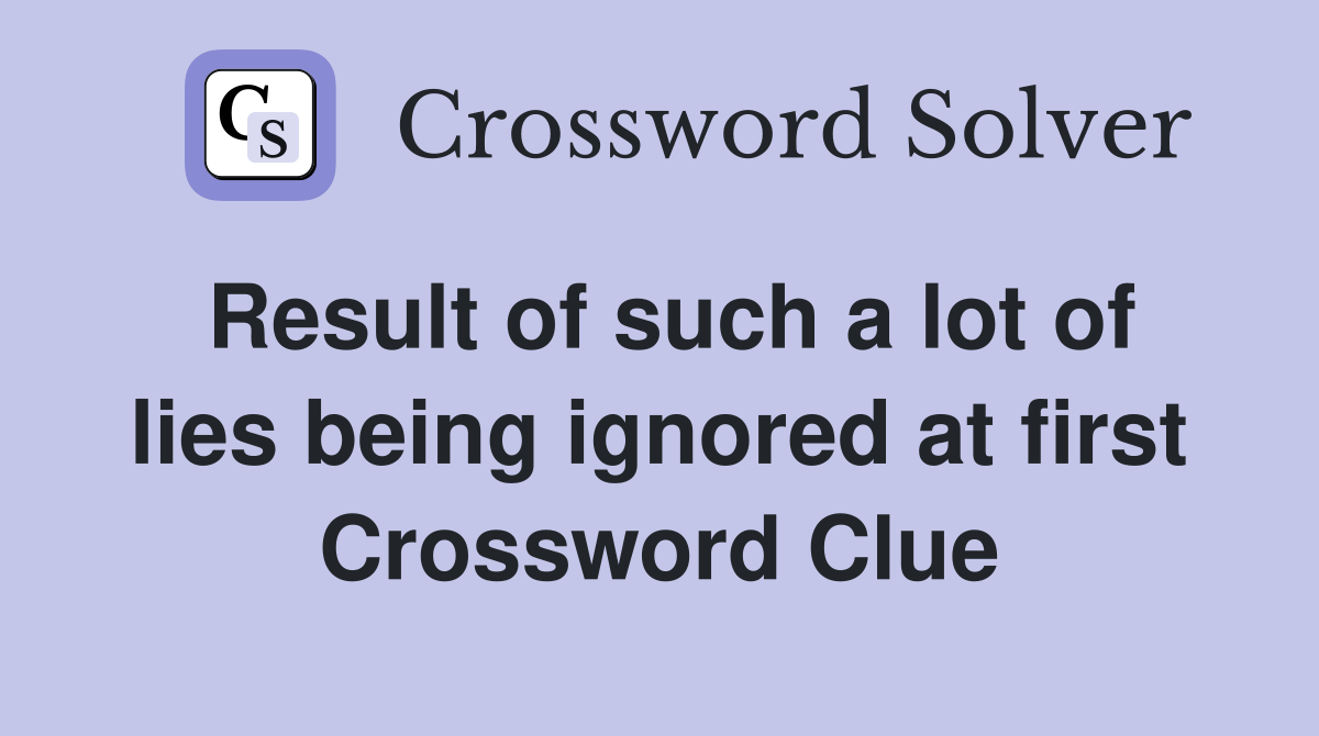 Result of such a lot of lies being ignored at first Crossword Clue