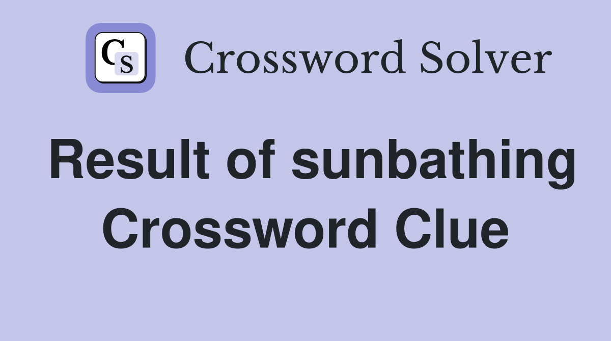 Result of sunbathing Crossword Clue