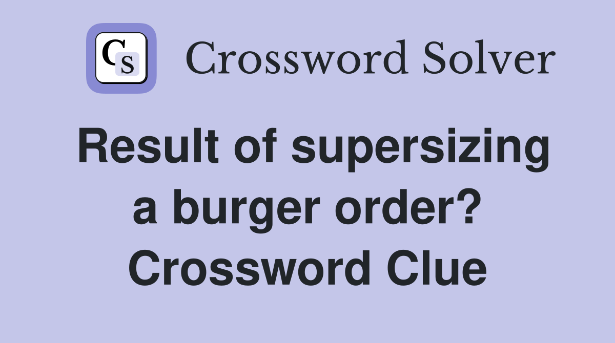 Result of supersizing a burger order? Crossword Clue